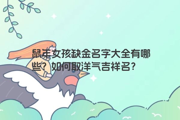 鼠年女孩缺金名字大全有哪些？如何取洋气吉祥名？