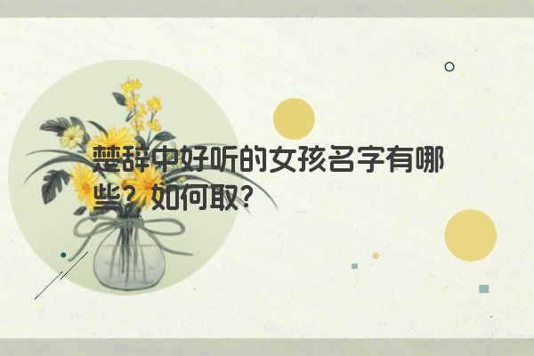 楚辞中好听的女孩名字有哪些？如何取？