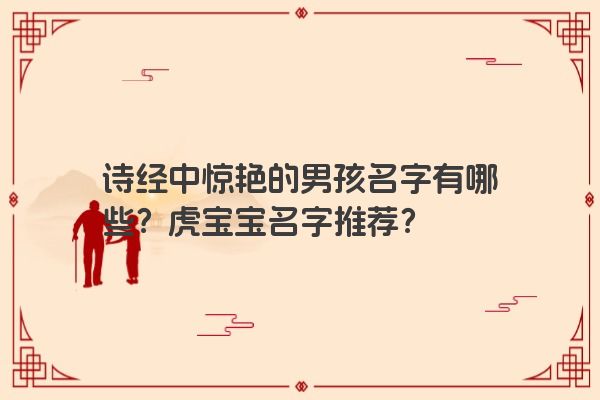 诗经中惊艳的男孩名字有哪些？虎宝宝名字推荐？