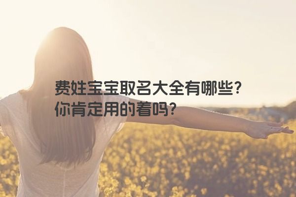 费姓宝宝取名大全有哪些？你肯定用的着吗？