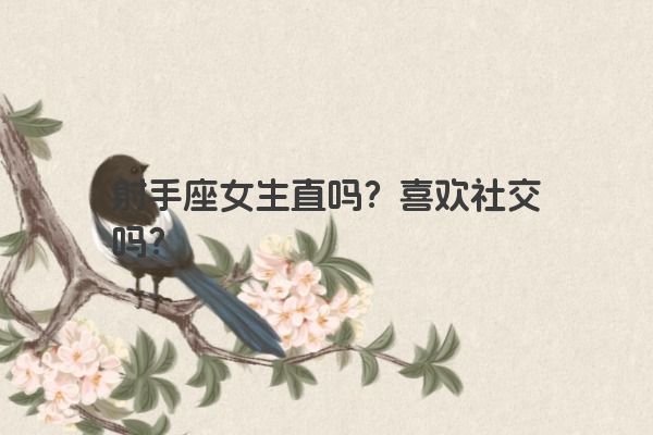 射手座女生直吗？喜欢社交吗？