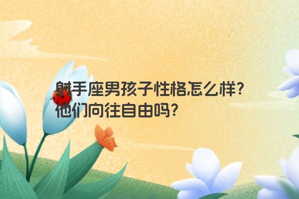 射手座男孩子性格怎么样？他们向往自由吗？