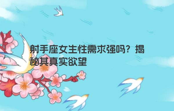 射手座女生性需求强吗？揭秘其真实欲望