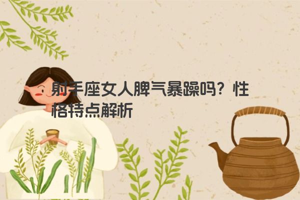 射手座女人脾气暴躁吗？性格特点解析