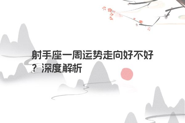 射手座一周运势走向好不好？深度解析