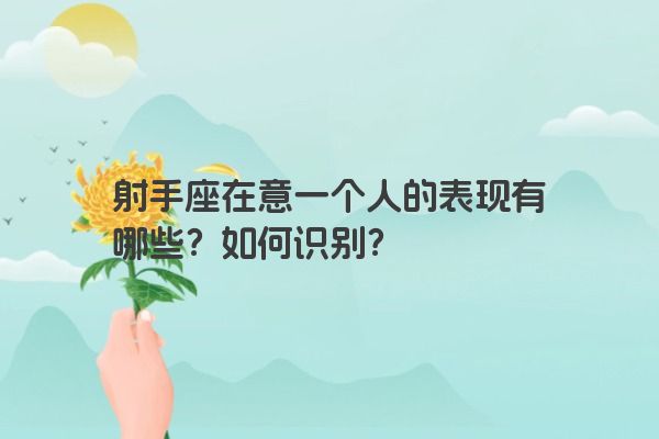 射手座在意一个人的表现有哪些？如何识别？