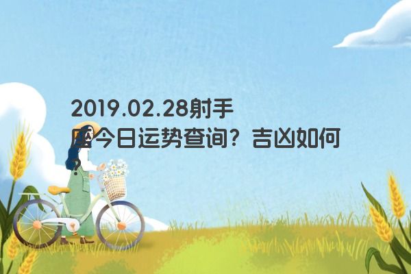 2019.02.28射手座今日运势查询？吉凶如何？