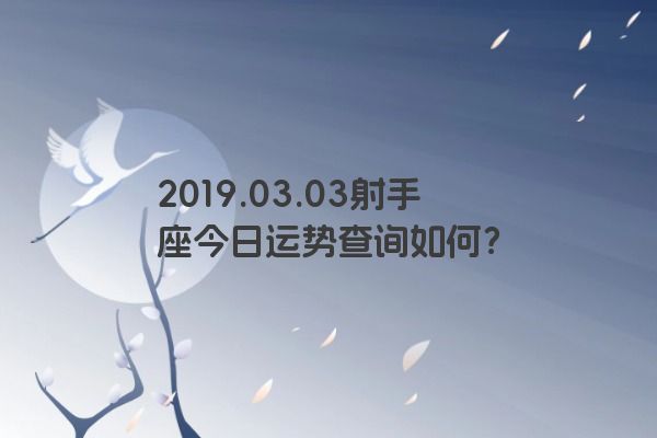 2019.03.03射手座今日运势查询如何？