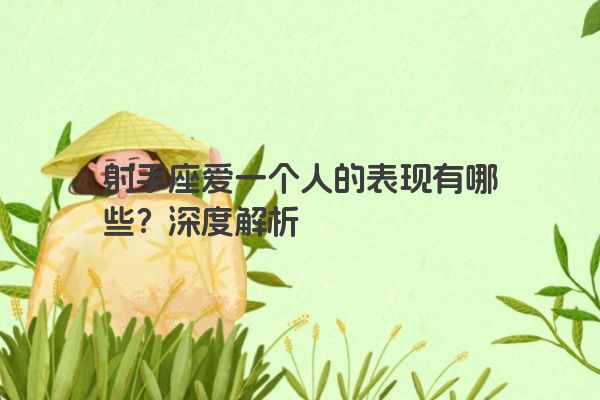 射手座爱一个人的表现有哪些？深度解析