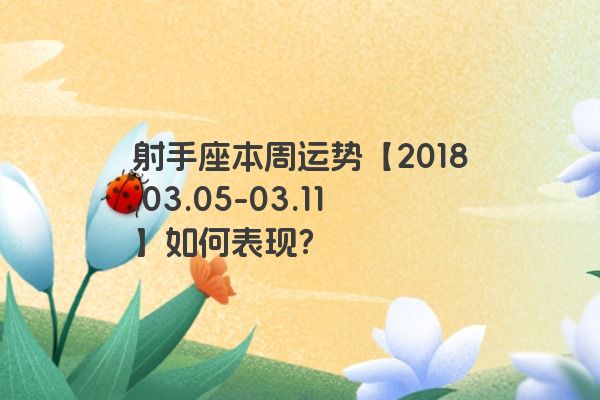 射手座本周运势【2018.03.05-03.11】如何表现？