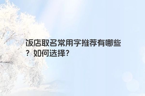 饭店取名常用字推荐有哪些？如何选择？