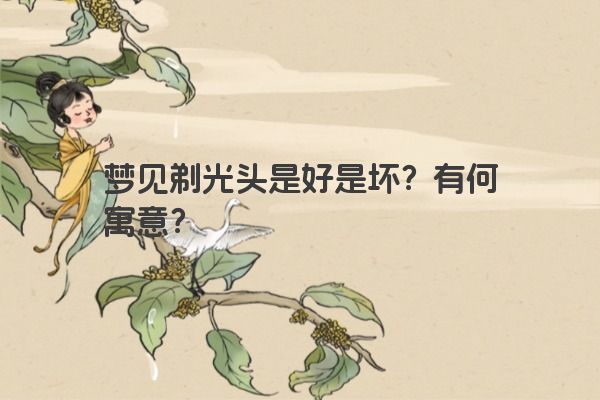 梦见剃光头是好是坏?有何寓意?