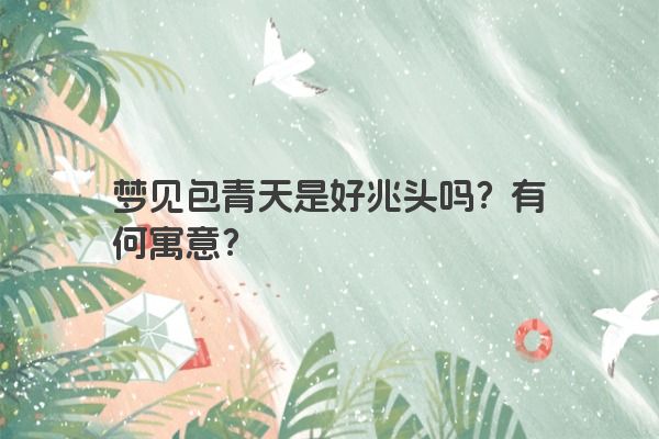 梦见包青天是好兆头吗？有何寓意？