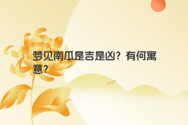 梦见南瓜是吉是凶？有何寓意？