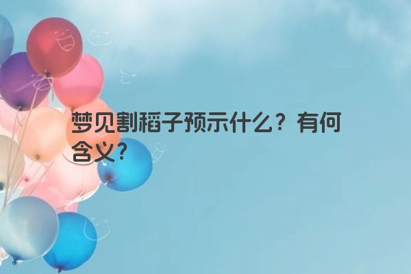 梦见割稻子预示什么？有何含义？