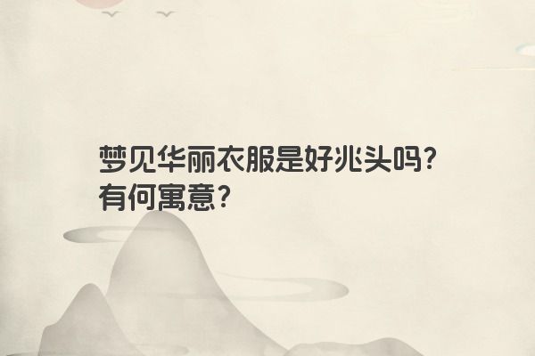 梦见华丽衣服是好兆头吗？有何寓意？