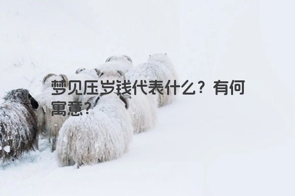 梦见压岁钱代表什么？有何寓意？