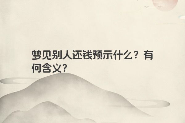 梦见别人还钱预示什么？有何含义？