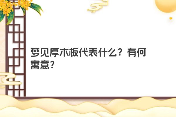梦见厚木板代表什么？有何寓意？
