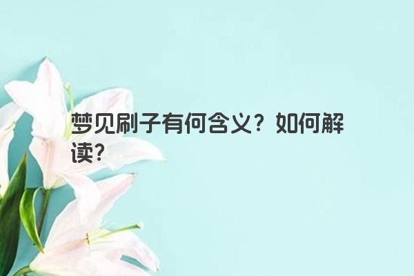 梦见刷子有何含义？如何解读？