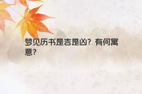 梦见历书是吉是凶？有何寓意？