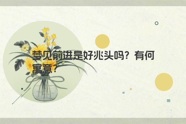 梦见前进是好兆头吗？有何寓意？