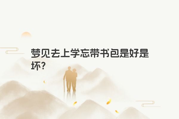 梦见去上学忘带书包是好是坏？