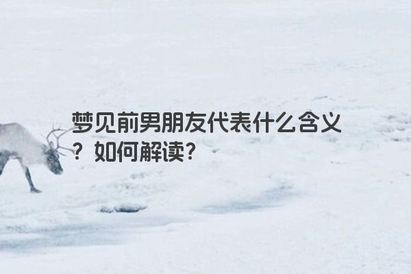 梦见前男朋友代表什么含义？如何解读？