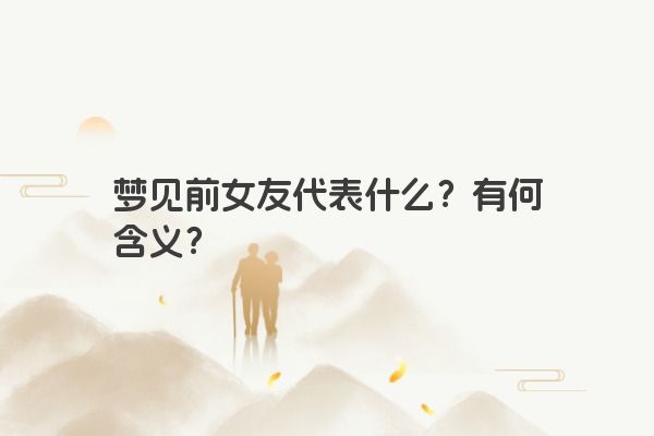 梦见前女友代表什么？有何含义？