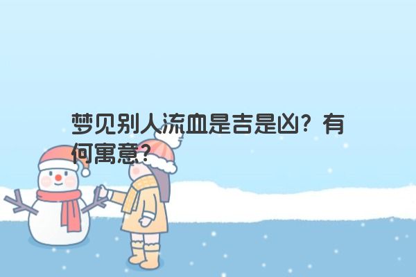 梦见别人流血是吉是凶？有何寓意？