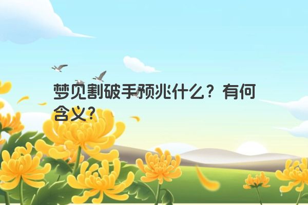 梦见割破手预兆什么？有何含义？