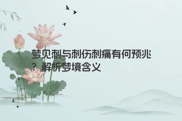 梦见刺与刺伤刺痛有何预兆?解析梦境含义