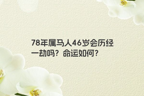 78年属马人46岁会历经一劫吗？命运如何？