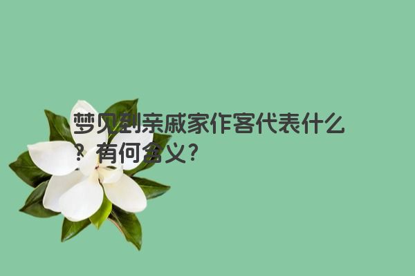梦见到亲戚家作客代表什么？有何含义？